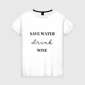 Женская футболка хлопок с принтом Береги воду - пей вино в Кировске, 100% хлопок | прямой крой, круглый вырез горловины, длина до линии бедер, слегка спущенное плечо | береги воду   пей вино