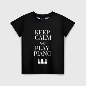 Детская футболка 3D с принтом Keep calm and play piano в Кировске, 100% гипоаллергенный полиэфир | прямой крой, круглый вырез горловины, длина до линии бедер, чуть спущенное плечо, ткань немного тянется | keep calm and play piano | piano | клавиши | музыка | музыкант | пианисты | фортепиано