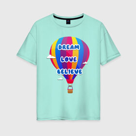 Женская футболка хлопок Oversize с принтом Воздушный шар в Кировске, 100% хлопок | свободный крой, круглый ворот, спущенный рукав, длина до линии бедер
 | believe | dream | love | вектор | воздушный шар | облака | разноцветный | синий шрифт
