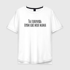 Мужская футболка хлопок Oversize с принтом Ты говоришь как моя мама в Кировске, 100% хлопок | свободный крой, круглый ворот, “спинка” длиннее передней части | rd5mindsgn | надпись | простые | текст | цитата