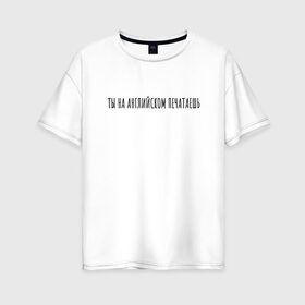 Женская футболка хлопок Oversize с принтом Ты на английском печатаешь в Кировске, 100% хлопок | свободный крой, круглый ворот, спущенный рукав, длина до линии бедер
 | rd5mindsgn | надпись | простые | текст | цитата