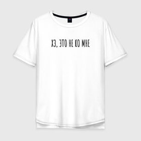 Мужская футболка хлопок Oversize с принтом Хз, это не ко мне в Кировске, 100% хлопок | свободный крой, круглый ворот, “спинка” длиннее передней части | rd5mindsgn | надпись | простые | текст | цитата
