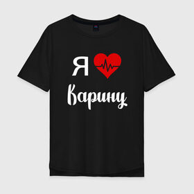 Мужская футболка хлопок Oversize с принтом Я люблю Карину в Кировске, 100% хлопок | свободный крой, круглый ворот, “спинка” длиннее передней части | 