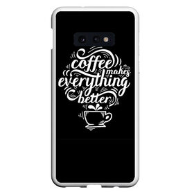 Чехол для Samsung S10E с принтом Coffee makes everything better в Кировске, Силикон | Область печати: задняя сторона чехла, без боковых панелей | Тематика изображения на принте: 