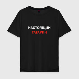 Мужская футболка хлопок Oversize с принтом Настоящий татарин в Кировске, 100% хлопок | свободный крой, круглый ворот, “спинка” длиннее передней части | 