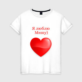 Женская футболка хлопок с принтом Люблю Мишу) в Кировске, 100% хлопок | прямой крой, круглый вырез горловины, длина до линии бедер, слегка спущенное плечо | 