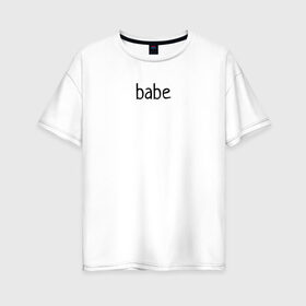 Женская футболка хлопок Oversize с принтом babe в Кировске, 100% хлопок | свободный крой, круглый ворот, спущенный рукав, длина до линии бедер
 | babe маленький