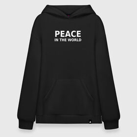 Худи SuperOversize хлопок с принтом PEACE IN THE WORLD в Кировске, 70% хлопок, 30% полиэстер, мягкий начес внутри | карман-кенгуру, эластичная резинка на манжетах и по нижней кромке, двухслойный капюшон
 | peace | peace in the world | мир | пафос | пафосная надпись | прикол