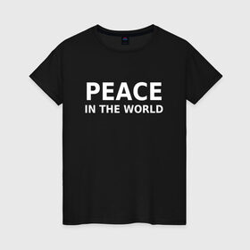 Женская футболка хлопок с принтом PEACE IN THE WORLD в Кировске, 100% хлопок | прямой крой, круглый вырез горловины, длина до линии бедер, слегка спущенное плечо | peace | peace in the world | мир | пафос | пафосная надпись | прикол