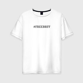 Женская футболка хлопок Oversize с принтом FREEBRFF | Bratishkinoff в Кировске, 100% хлопок | свободный крой, круглый ворот, спущенный рукав, длина до линии бедер
 | Тематика изображения на принте: bratishkinoff | freebrff | twitch
