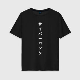 Женская футболка хлопок Oversize с принтом киберпанк японский в Кировске, 100% хлопок | свободный крой, круглый ворот, спущенный рукав, длина до линии бедер
 | иероглифы | киберпанк | надпись | символы | текст | японский
