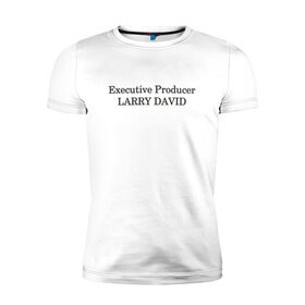 Мужская футболка хлопок Slim с принтом Executive Producer Larry David в Кировске, 92% хлопок, 8% лайкра | приталенный силуэт, круглый вырез ворота, длина до линии бедра, короткий рукав | 