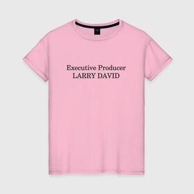 Женская футболка хлопок с принтом Executive Producer Larry David в Кировске, 100% хлопок | прямой крой, круглый вырез горловины, длина до линии бедер, слегка спущенное плечо | 