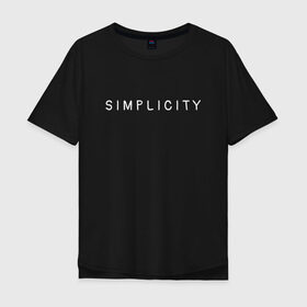 Мужская футболка хлопок Oversize с принтом SIMPLICITY в Кировске, 100% хлопок | свободный крой, круглый ворот, “спинка” длиннее передней части | simplicity | надпись | несложность | нетрудность | простота