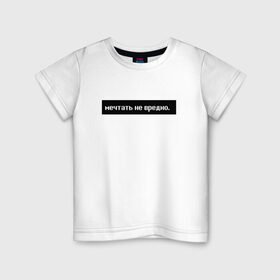 Детская футболка хлопок с принтом Мечтать - не вредно в Кировске, 100% хлопок | круглый вырез горловины, полуприлегающий силуэт, длина до линии бедер | арт | белый | вредно не мечтать | мечтать   не вредно | слово | цитаты | чёрный
