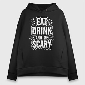 Женское худи Oversize хлопок с принтом Eat Drink and be Scary в Кировске, френч-терри — 70% хлопок, 30% полиэстер. Мягкий теплый начес внутри —100% хлопок | боковые карманы, эластичные манжеты и нижняя кромка, капюшон на магнитной кнопке | 31 октября | halloween | halowen | ведьма | день всех святых | джек | костюм | кровь | лого | монстр | надпись | праздник | приведение | призрак | светильник | символ | страшная | тыква | ужасы | хеллоуин | хеллуин