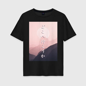 Женская футболка хлопок Oversize с принтом КУДА ПОЙДЁМ? в Кировске, 100% хлопок | свободный крой, круглый ворот, спущенный рукав, длина до линии бедер
 | japan | kanji | mountain | pink | sky | travel | trip | горы | надписи | небо | путешествие | розовый