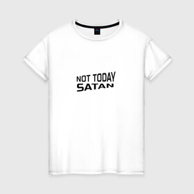 Женская футболка хлопок с принтом Not today Satan в Кировске, 100% хлопок | прямой крой, круглый вырез горловины, длина до линии бедер, слегка спущенное плечо | not today satan | дьявол | надпись на английском | не сегодня сатана | нечисть | прикол | прикольная надпись | сатана