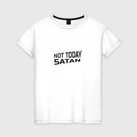 Женская футболка хлопок с принтом Not today Satan в Кировске, 100% хлопок | прямой крой, круглый вырез горловины, длина до линии бедер, слегка спущенное плечо | Тематика изображения на принте: not today satan | дьявол | надпись на английском | не сегодня сатана | нечисть | прикол | прикольная надпись | сатана