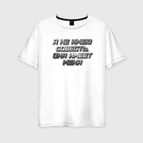 Женская футболка хлопок Oversize с принтом СОВЕСТЬ в Кировске, 100% хлопок | свободный крой, круглый ворот, спущенный рукав, длина до линии бедер
 | металлик | надпись | остроумное | смешно | совесть