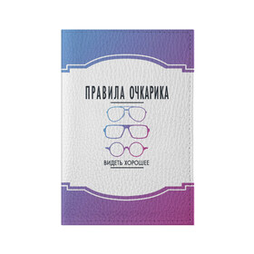 Обложка для паспорта матовая кожа с принтом ПРАВИЛА ОЧКАРИКА. в Кировске, натуральная матовая кожа | размер 19,3 х 13,7 см; прозрачные пластиковые крепления | world sight day | видеть хорошее | воз | всемирная организация здравохранения | всемирный день зрения | зрение | мем | надпись | окулист | офтальмолог | очки | правила очкариков