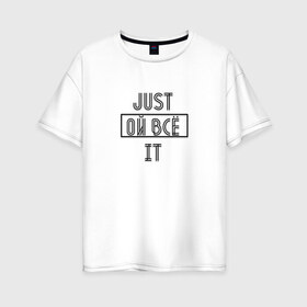 Женская футболка хлопок Oversize с принтом just ой всё it в Кировске, 100% хлопок | свободный крой, круглый ворот, спущенный рукав, длина до линии бедер
 | 