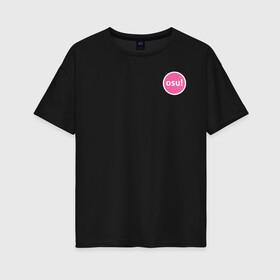 Женская футболка хлопок Oversize с принтом Osu! в Кировске, 100% хлопок | свободный крой, круглый ворот, спущенный рукав, длина до линии бедер
 | osu