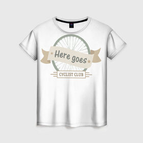 Женская футболка 3D с принтом Вело клуб в Кировске, 100% полиэфир ( синтетическое хлопкоподобное полотно) | прямой крой, круглый вырез горловины, длина до линии бедер | cycling club | here goes | вело клуб | велосипеды | поехали