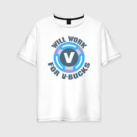 Женская футболка хлопок Oversize с принтом Will Work For V-Bucks в Кировске, 100% хлопок | свободный крой, круглый ворот, спущенный рукав, длина до линии бедер
 | fortnite | v bucks | vbucks | в бакс | вбакс | фортнайт