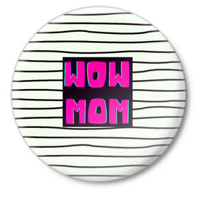 Значок с принтом WOW MOM (вау мама) в Кировске,  металл | круглая форма, металлическая застежка в виде булавки | белый | вау | мама | полоска | прикол | розовый | цитата | черный