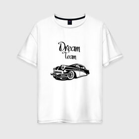 Женская футболка хлопок Oversize с принтом Dream Team в Кировске, 100% хлопок | свободный крой, круглый ворот, спущенный рукав, длина до линии бедер
 | american cars | car | dream | muscle car | team | авто | автомобиль | надпись | тюнинг