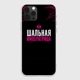 Чехол для iPhone 12 Pro Max с принтом ШАЛЬНАЯ ИМПЕРАТРИЦА в Кировске, Силикон |  | для девушек | подарок девушке | пофосная надпись | прикольная надпись | шальная императрица