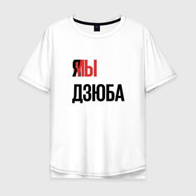 Мужская футболка хлопок Oversize с принтом Я МЫ ДЗЮБА в Кировске, 100% хлопок | свободный крой, круглый ворот, “спинка” длиннее передней части | артем | дзюба | зенит | футбол