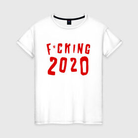 Женская футболка хлопок с принтом F*cking 2020 в Кировске, 100% хлопок | прямой крой, круглый вырез горловины, длина до линии бедер, слегка спущенное плечо | 2020 | литл биг | новый год