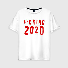 Женская футболка хлопок Oversize с принтом F*cking 2020 в Кировске, 100% хлопок | свободный крой, круглый ворот, спущенный рукав, длина до линии бедер
 | 2020 | литл биг | новый год