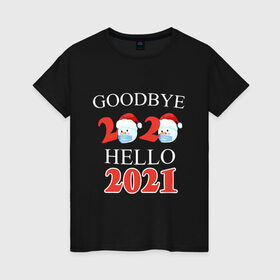 Женская футболка хлопок с принтом Goodbye 2020 hello 2021. в Кировске, 100% хлопок | прямой крой, круглый вырез горловины, длина до линии бедер, слегка спущенное плечо | Тематика изображения на принте: 