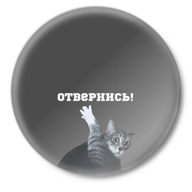 Значок с принтом Отвернись! в Кировске,  металл | круглая форма, металлическая застежка в виде булавки | cat | кот | смущение