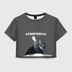 Женская футболка Crop-top 3D с принтом Отвернись! в Кировске, 100% полиэстер | круглая горловина, длина футболки до линии талии, рукава с отворотами | cat | кот | смущение
