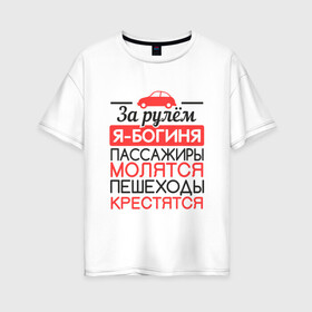 Женская футболка хлопок Oversize с принтом За рулем я богиня в Кировске, 100% хлопок | свободный крой, круглый ворот, спущенный рукав, длина до линии бедер
 | 