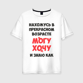 Женская футболка хлопок Oversize с принтом Прекрасный возраст в Кировске, 100% хлопок | свободный крой, круглый ворот, спущенный рукав, длина до линии бедер
 | возраст | желания | надписи | приколы | юмор