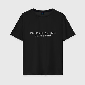 Женская футболка хлопок Oversize с принтом Ретроградный меркурий в Кировске, 100% хлопок | свободный крой, круглый ворот, спущенный рукав, длина до линии бедер
 | андерграунд | венера | волчок | марс | меркурий | ретроградная | ретроградный | русский андеграунд