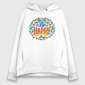 Женское худи Oversize хлопок с принтом Be Happy Lettering в Кировске, френч-терри — 70% хлопок, 30% полиэстер. Мягкий теплый начес внутри —100% хлопок | боковые карманы, эластичные манжеты и нижняя кромка, капюшон на магнитной кнопке | 