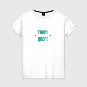 Женская футболка хлопок с принтом Твори добро в Кировске, 100% хлопок | прямой крой, круглый вырез горловины, длина до линии бедер, слегка спущенное плечо | да | добро | зеленый | любовь | счастье