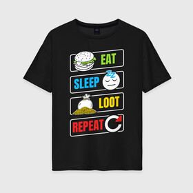 Женская футболка хлопок Oversize с принтом Eat Sleep Loot Repeat в Кировске, 100% хлопок | свободный крой, круглый ворот, спущенный рукав, длина до линии бедер
 | battle royale | dnd | loot | repeat | лут