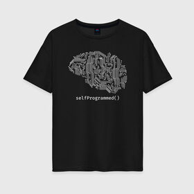 Женская футболка хлопок Oversize с принтом SelfProgrammed() в Кировске, 100% хлопок | свободный крой, круглый ворот, спущенный рукав, длина до линии бедер
 | Тематика изображения на принте: iq | интеллект | кодер | мозг | программист | разработчик