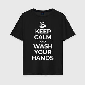 Женская футболка хлопок Oversize с принтом Keep Calm and Wash Your Hands в Кировске, 100% хлопок | свободный крой, круглый ворот, спущенный рукав, длина до линии бедер
 | keep calm | защита | коронавирус | мойте руки | самоизоляция | стоп ковид