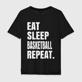 Мужская футболка хлопок Oversize с принтом EAT SLEEP BASKETBALL REPEAT в Кировске, 100% хлопок | свободный крой, круглый ворот, “спинка” длиннее передней части | basketball | bulls.miami | cavaliers | chicago | cleveland | clippers | eat | lakers | los angeles | nba | repeat | sleep | sport | sports | баскетбол | нба | спорт