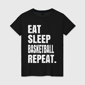 Женская футболка хлопок с принтом EAT SLEEP BASKETBALL REPEAT в Кировске, 100% хлопок | прямой крой, круглый вырез горловины, длина до линии бедер, слегка спущенное плечо | basketball | bulls.miami | cavaliers | chicago | cleveland | clippers | eat | lakers | los angeles | nba | repeat | sleep | sport | sports | баскетбол | нба | спорт