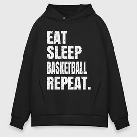 Мужское худи Oversize хлопок с принтом EAT SLEEP BASKETBALL REPEAT в Кировске, френч-терри — 70% хлопок, 30% полиэстер. Мягкий теплый начес внутри —100% хлопок | боковые карманы, эластичные манжеты и нижняя кромка, капюшон на магнитной кнопке | Тематика изображения на принте: basketball | bulls.miami | cavaliers | chicago | cleveland | clippers | eat | lakers | los angeles | nba | repeat | sleep | sport | sports | баскетбол | нба | спорт