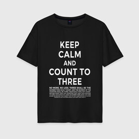 Женская футболка хлопок Oversize с принтом KEEP CALM AND COUNT TO THREE в Кировске, 100% хлопок | свободный крой, круглый ворот, спущенный рукав, длина до линии бедер
 | 3 | and | calm | count | keep | keep calm and count to three | three | to | до | и | напсиь | сохраняй | спокоойствие | считай | текст | трех